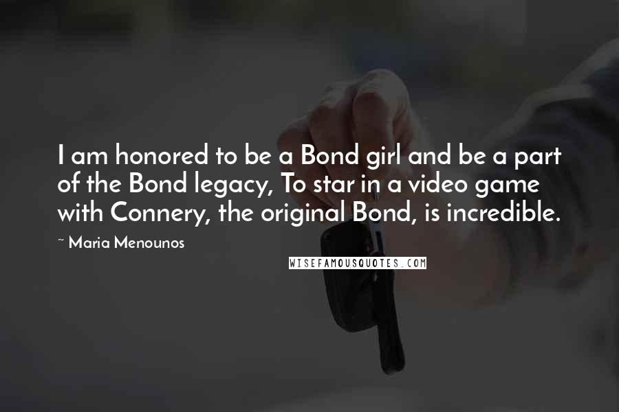 Maria Menounos Quotes: I am honored to be a Bond girl and be a part of the Bond legacy, To star in a video game with Connery, the original Bond, is incredible.