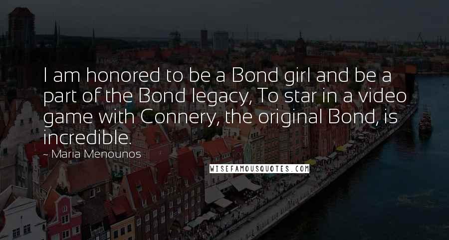 Maria Menounos Quotes: I am honored to be a Bond girl and be a part of the Bond legacy, To star in a video game with Connery, the original Bond, is incredible.