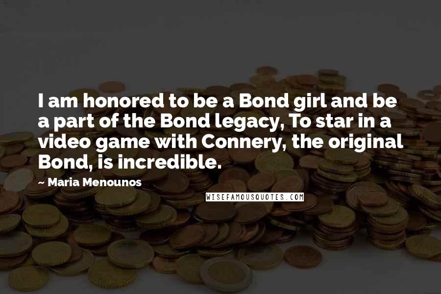 Maria Menounos Quotes: I am honored to be a Bond girl and be a part of the Bond legacy, To star in a video game with Connery, the original Bond, is incredible.