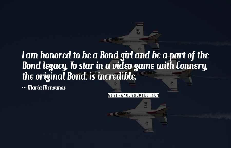 Maria Menounos Quotes: I am honored to be a Bond girl and be a part of the Bond legacy, To star in a video game with Connery, the original Bond, is incredible.