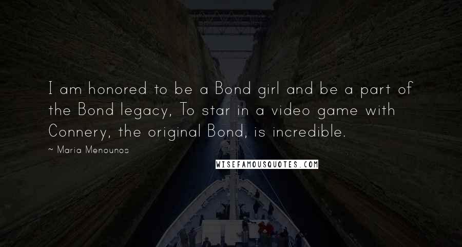 Maria Menounos Quotes: I am honored to be a Bond girl and be a part of the Bond legacy, To star in a video game with Connery, the original Bond, is incredible.