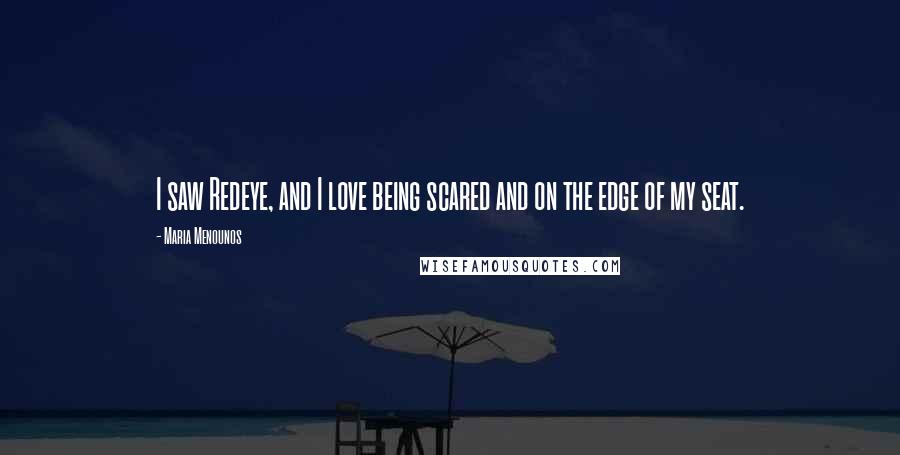 Maria Menounos Quotes: I saw Redeye, and I love being scared and on the edge of my seat.