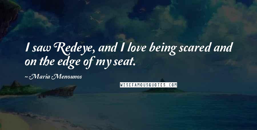 Maria Menounos Quotes: I saw Redeye, and I love being scared and on the edge of my seat.