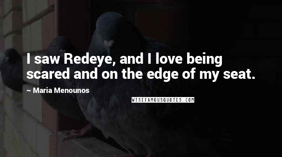 Maria Menounos Quotes: I saw Redeye, and I love being scared and on the edge of my seat.