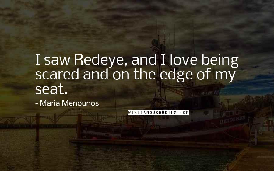 Maria Menounos Quotes: I saw Redeye, and I love being scared and on the edge of my seat.