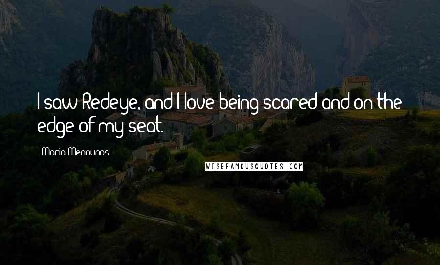 Maria Menounos Quotes: I saw Redeye, and I love being scared and on the edge of my seat.