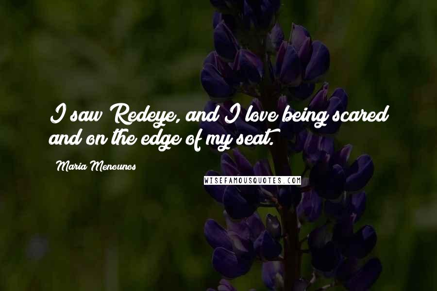 Maria Menounos Quotes: I saw Redeye, and I love being scared and on the edge of my seat.