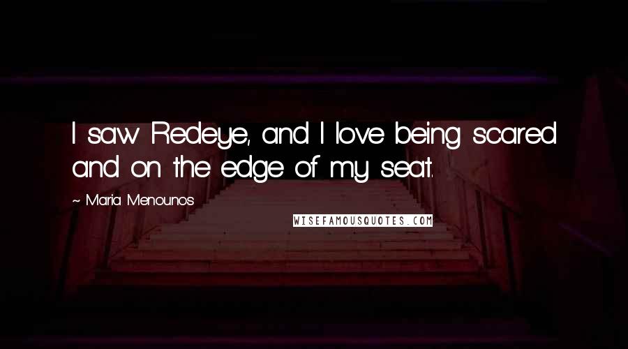 Maria Menounos Quotes: I saw Redeye, and I love being scared and on the edge of my seat.