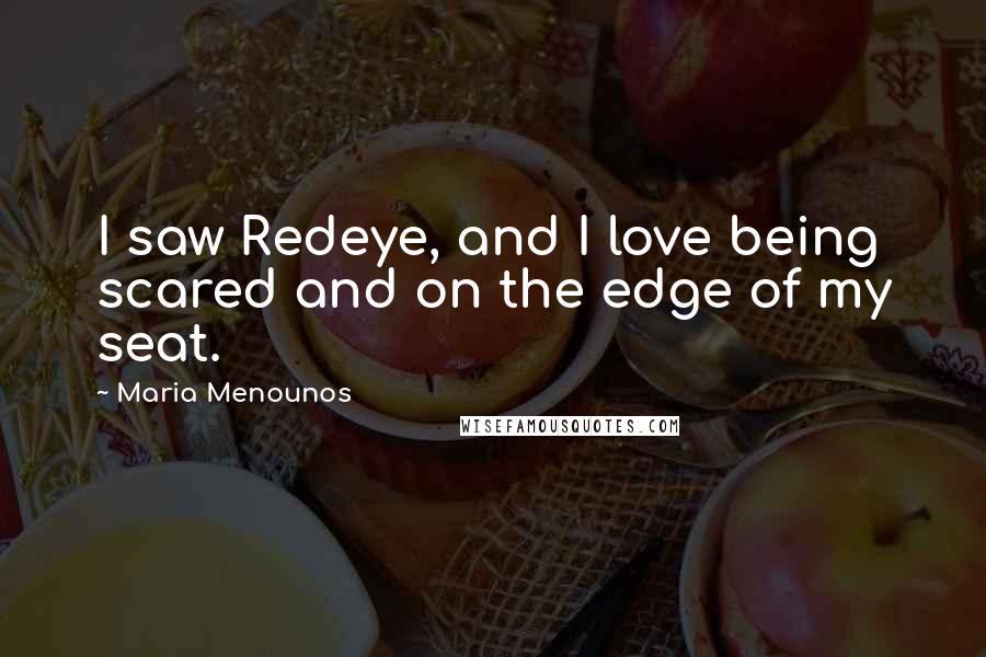 Maria Menounos Quotes: I saw Redeye, and I love being scared and on the edge of my seat.