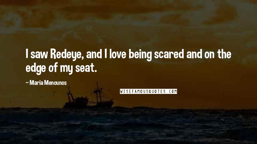 Maria Menounos Quotes: I saw Redeye, and I love being scared and on the edge of my seat.