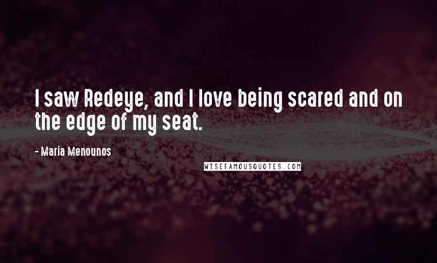 Maria Menounos Quotes: I saw Redeye, and I love being scared and on the edge of my seat.