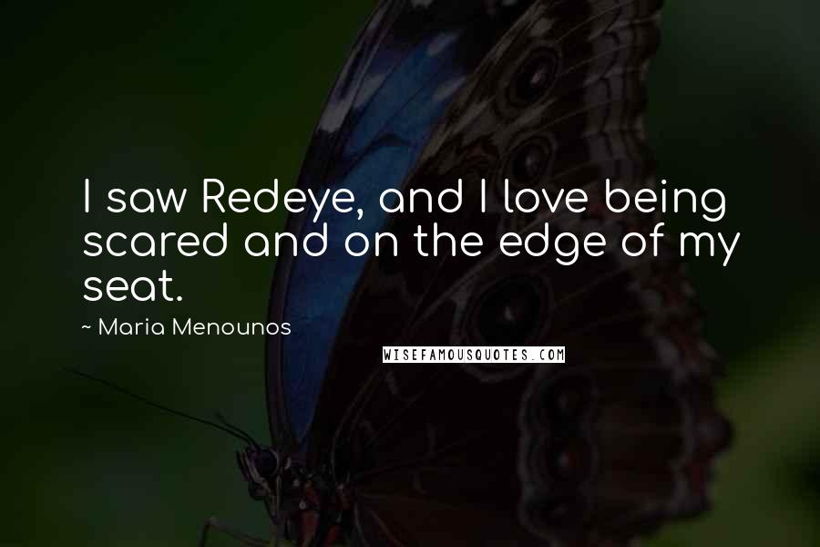 Maria Menounos Quotes: I saw Redeye, and I love being scared and on the edge of my seat.