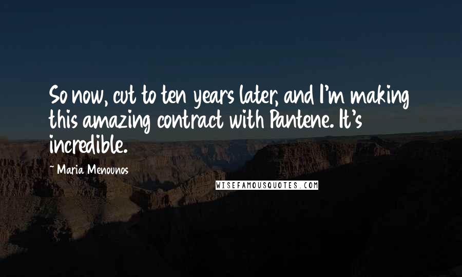 Maria Menounos Quotes: So now, cut to ten years later, and I'm making this amazing contract with Pantene. It's incredible.