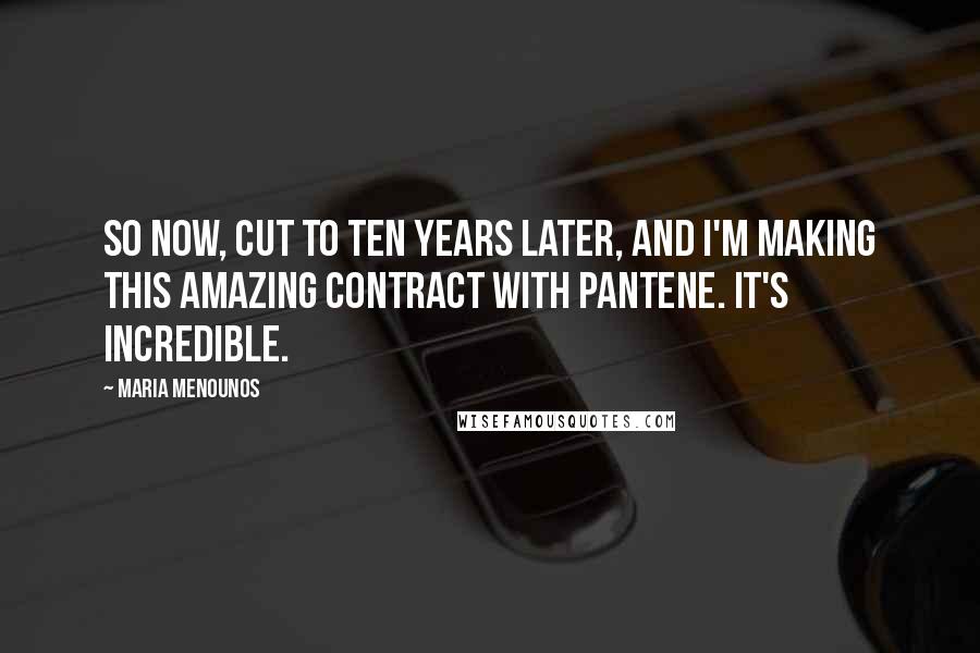 Maria Menounos Quotes: So now, cut to ten years later, and I'm making this amazing contract with Pantene. It's incredible.