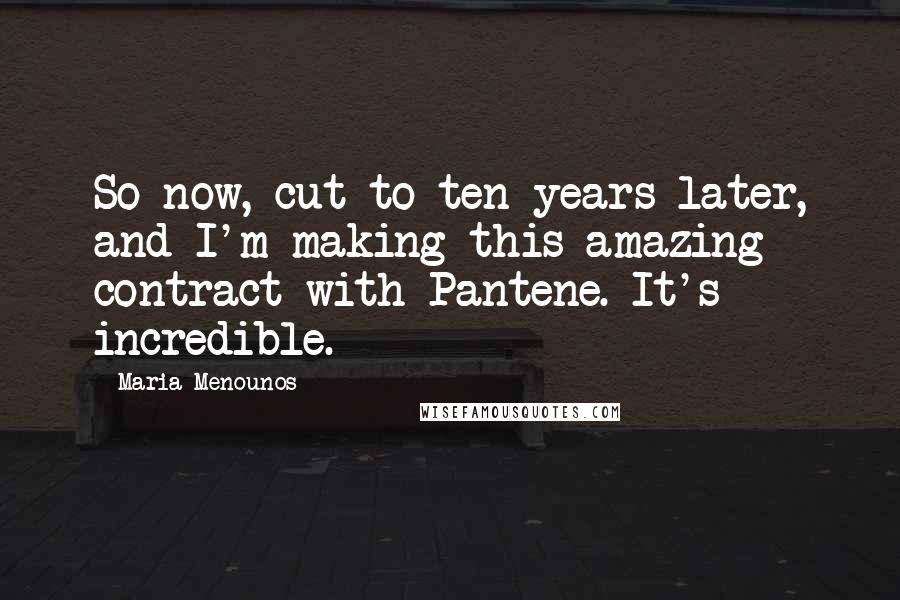 Maria Menounos Quotes: So now, cut to ten years later, and I'm making this amazing contract with Pantene. It's incredible.