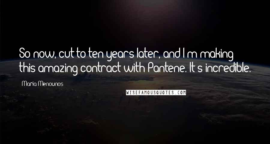 Maria Menounos Quotes: So now, cut to ten years later, and I'm making this amazing contract with Pantene. It's incredible.