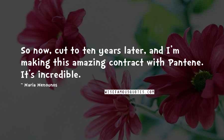 Maria Menounos Quotes: So now, cut to ten years later, and I'm making this amazing contract with Pantene. It's incredible.