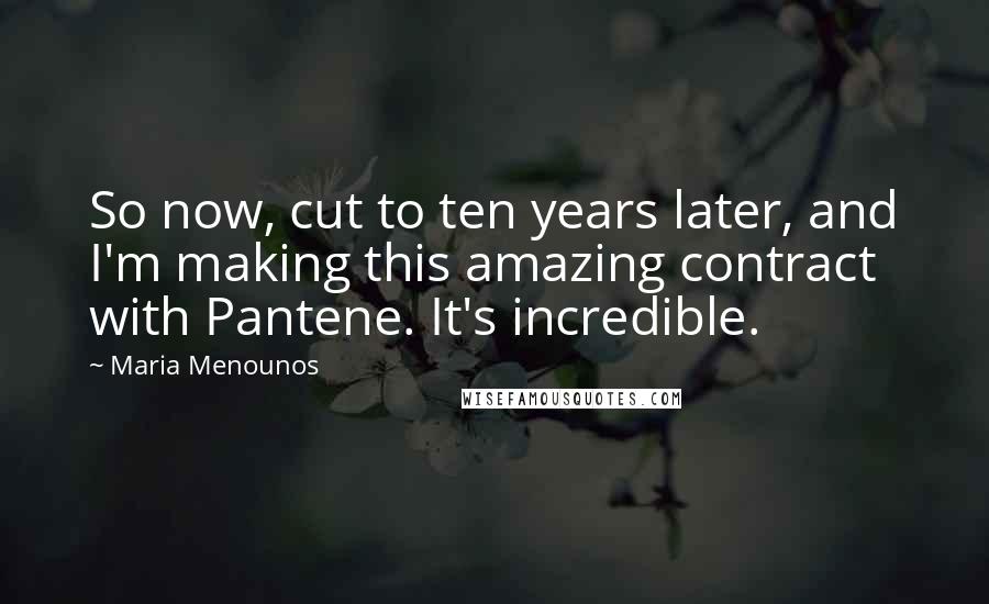 Maria Menounos Quotes: So now, cut to ten years later, and I'm making this amazing contract with Pantene. It's incredible.