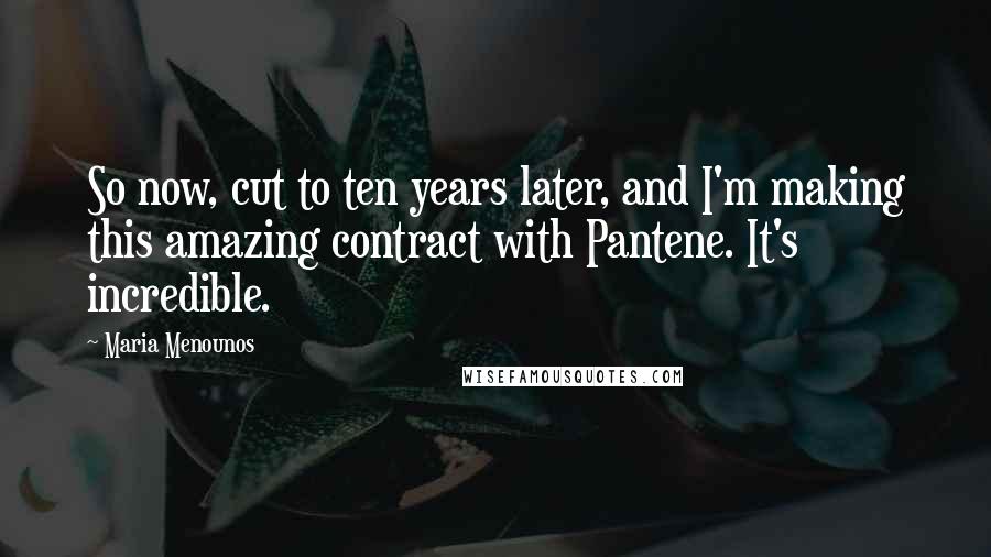 Maria Menounos Quotes: So now, cut to ten years later, and I'm making this amazing contract with Pantene. It's incredible.