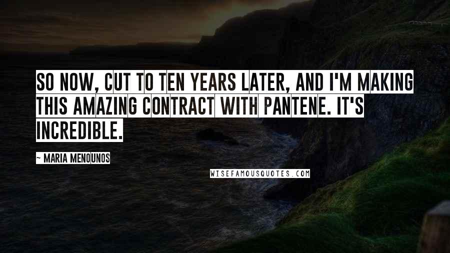 Maria Menounos Quotes: So now, cut to ten years later, and I'm making this amazing contract with Pantene. It's incredible.