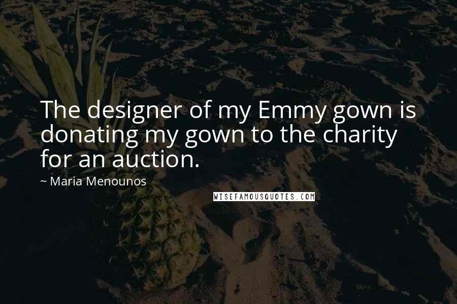 Maria Menounos Quotes: The designer of my Emmy gown is donating my gown to the charity for an auction.