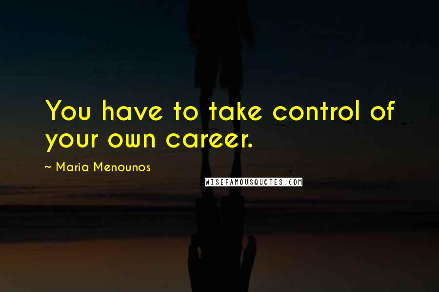 Maria Menounos Quotes: You have to take control of your own career.