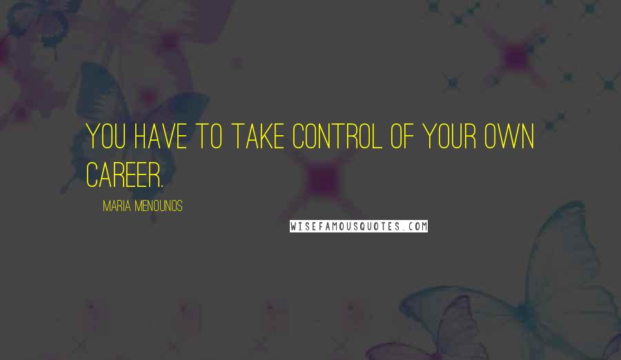 Maria Menounos Quotes: You have to take control of your own career.