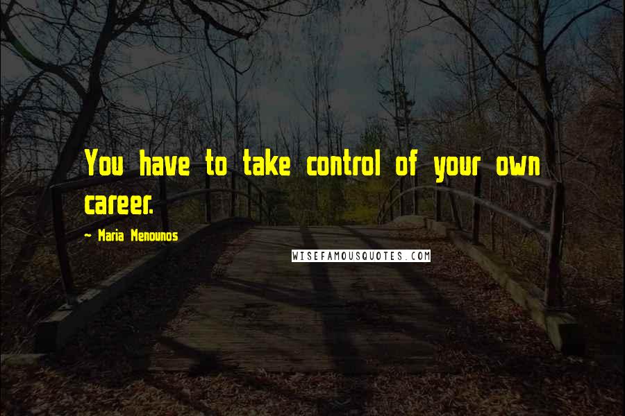 Maria Menounos Quotes: You have to take control of your own career.