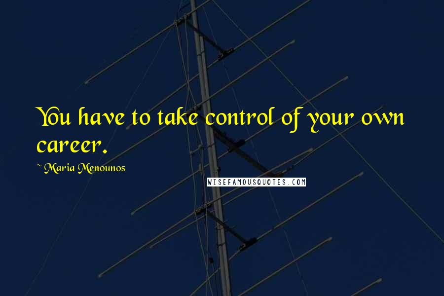 Maria Menounos Quotes: You have to take control of your own career.