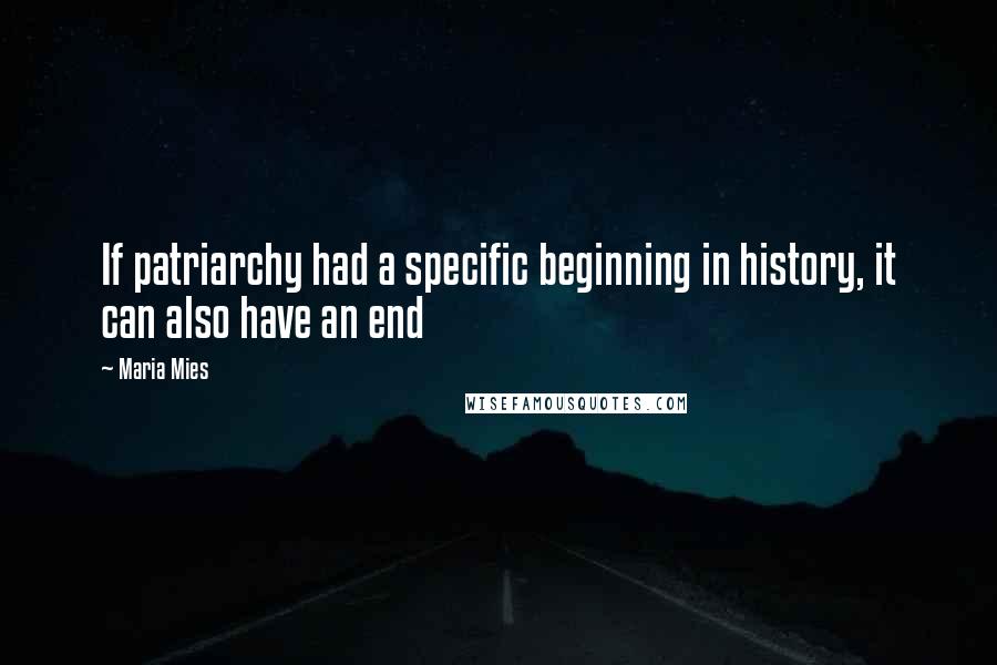 Maria Mies Quotes: If patriarchy had a specific beginning in history, it can also have an end