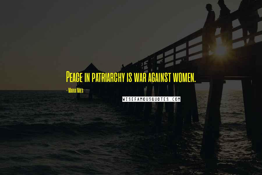 Maria Mies Quotes: Peace in patriarchy is war against women.