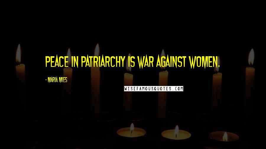 Maria Mies Quotes: Peace in patriarchy is war against women.