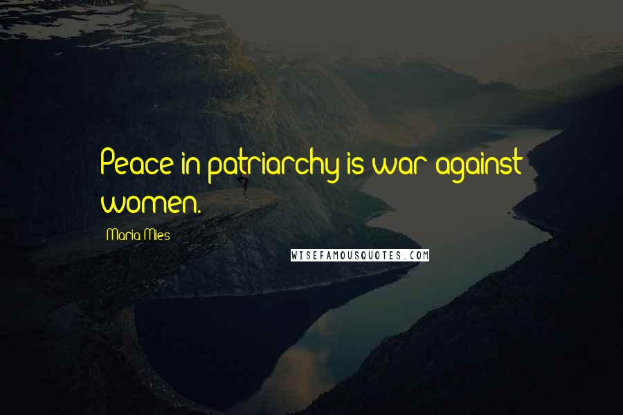 Maria Mies Quotes: Peace in patriarchy is war against women.