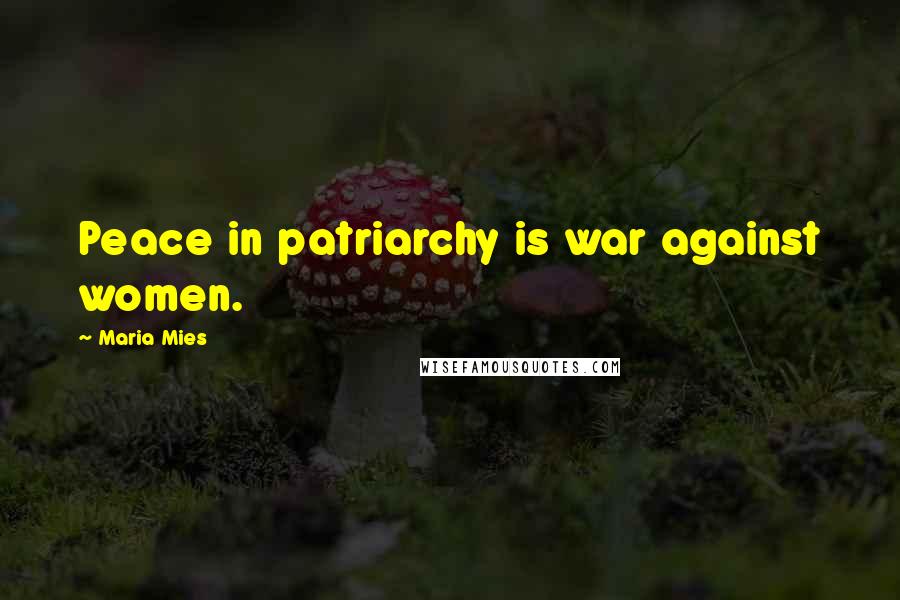 Maria Mies Quotes: Peace in patriarchy is war against women.