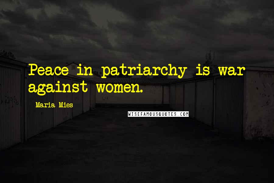 Maria Mies Quotes: Peace in patriarchy is war against women.