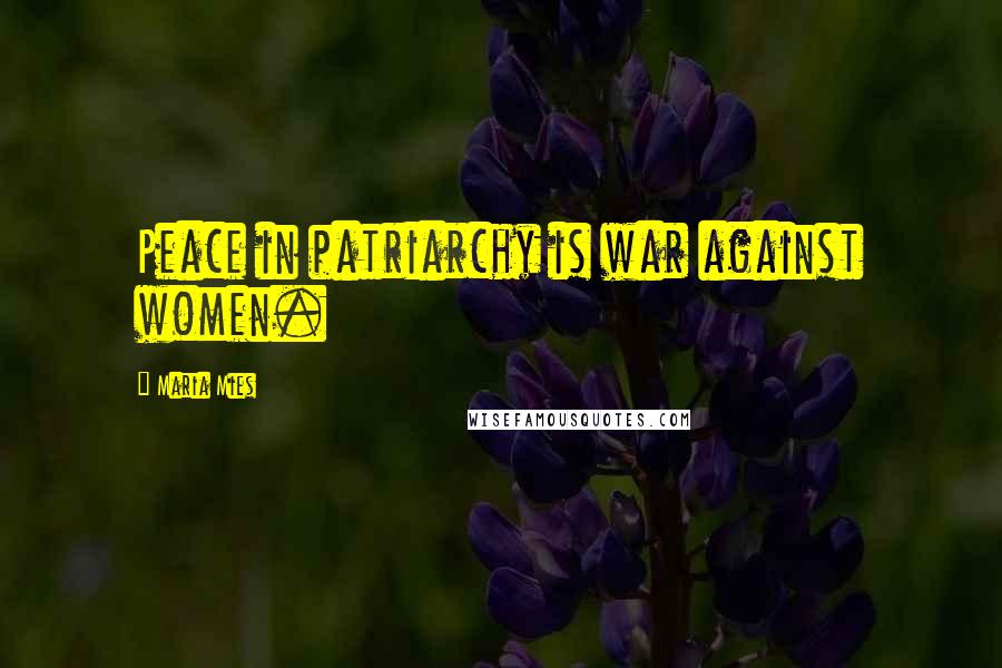 Maria Mies Quotes: Peace in patriarchy is war against women.