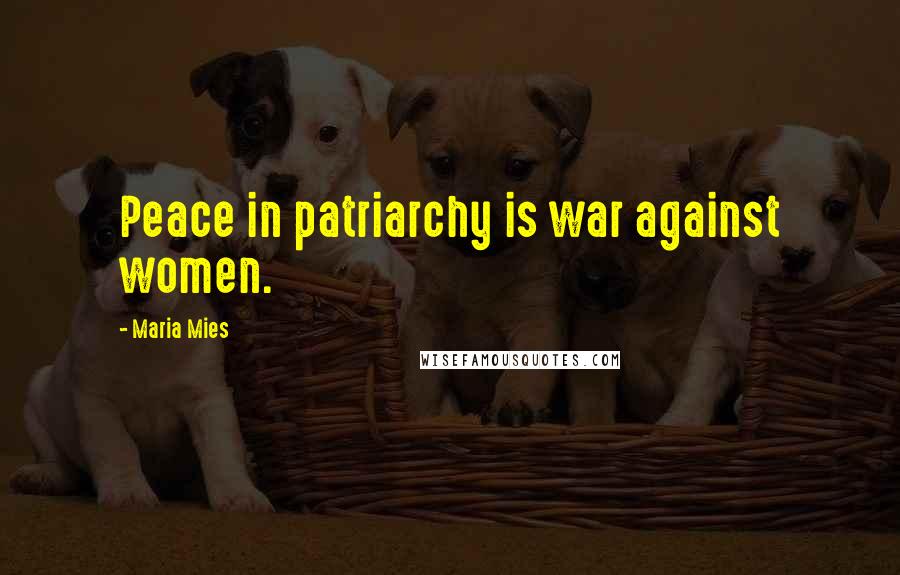 Maria Mies Quotes: Peace in patriarchy is war against women.