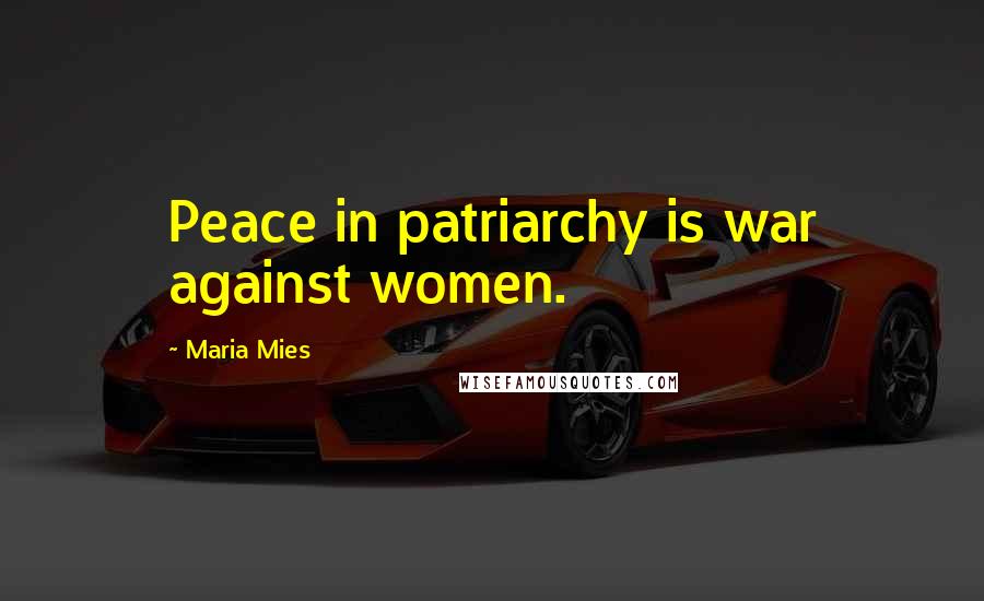 Maria Mies Quotes: Peace in patriarchy is war against women.