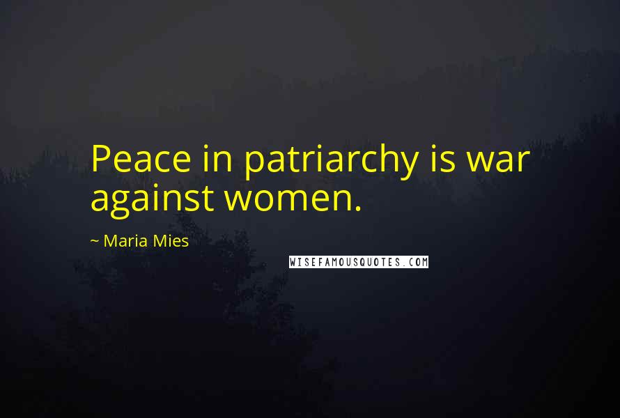 Maria Mies Quotes: Peace in patriarchy is war against women.