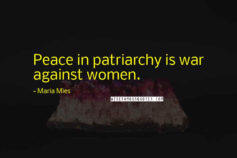 Maria Mies Quotes: Peace in patriarchy is war against women.