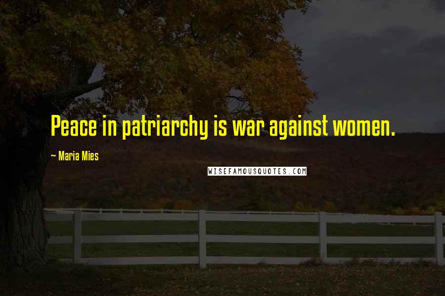 Maria Mies Quotes: Peace in patriarchy is war against women.