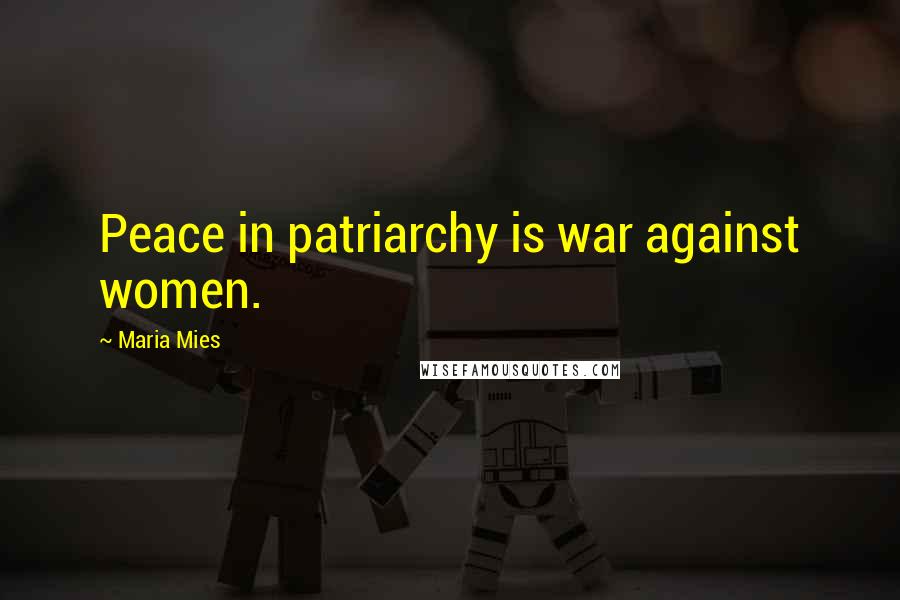 Maria Mies Quotes: Peace in patriarchy is war against women.