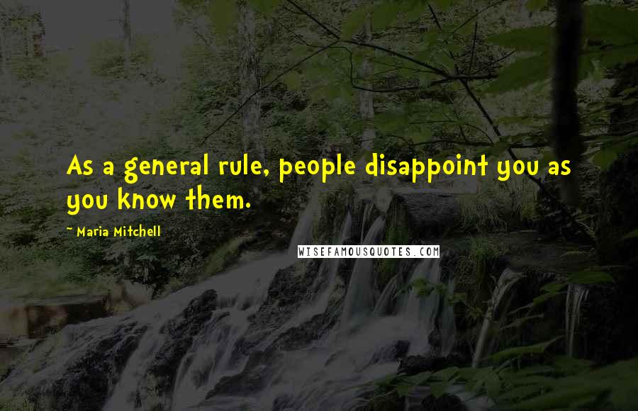 Maria Mitchell Quotes: As a general rule, people disappoint you as you know them.