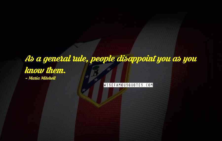 Maria Mitchell Quotes: As a general rule, people disappoint you as you know them.