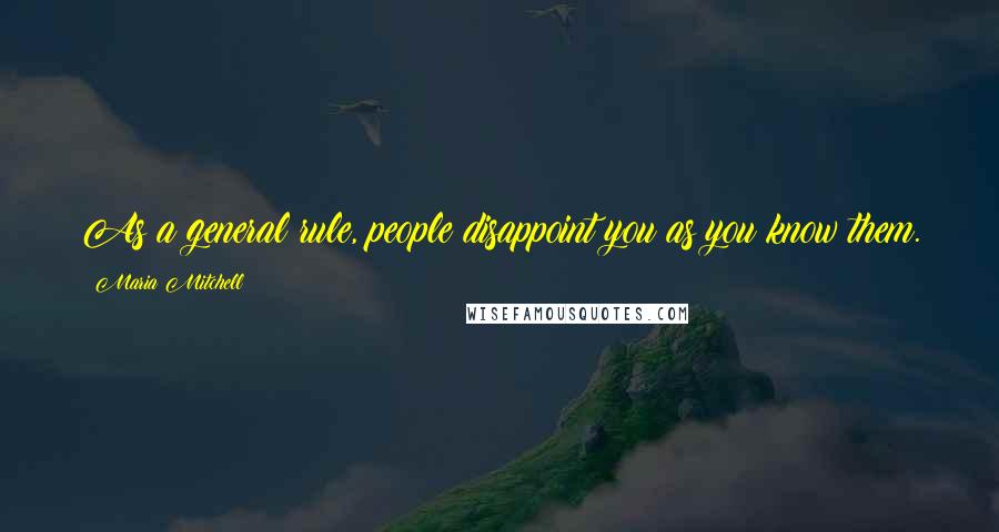 Maria Mitchell Quotes: As a general rule, people disappoint you as you know them.