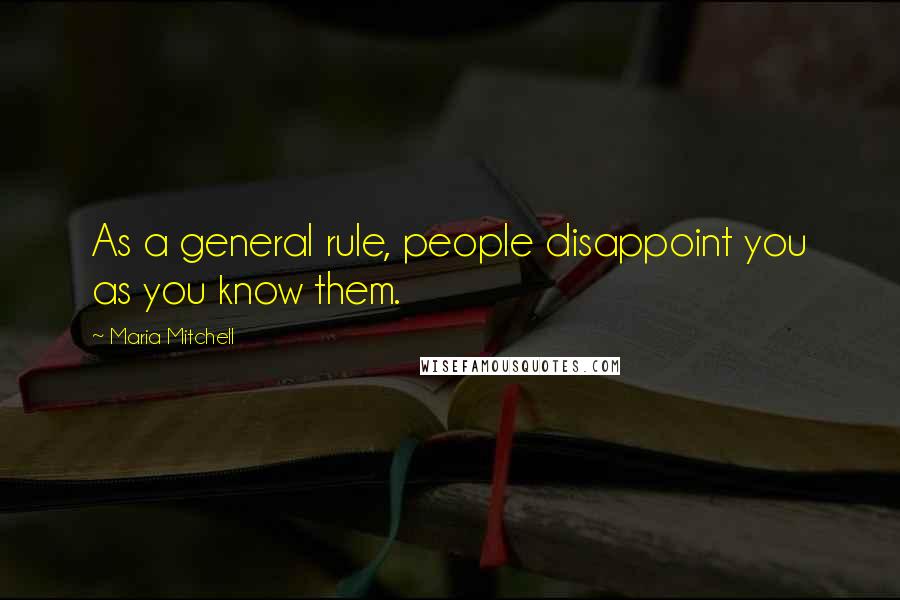 Maria Mitchell Quotes: As a general rule, people disappoint you as you know them.