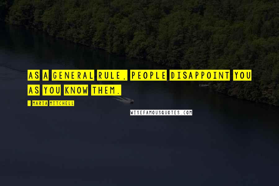 Maria Mitchell Quotes: As a general rule, people disappoint you as you know them.