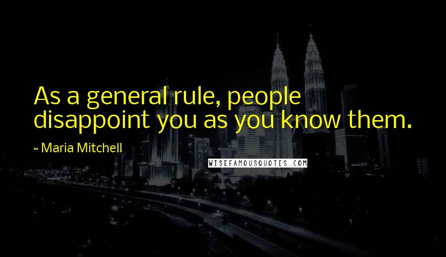 Maria Mitchell Quotes: As a general rule, people disappoint you as you know them.