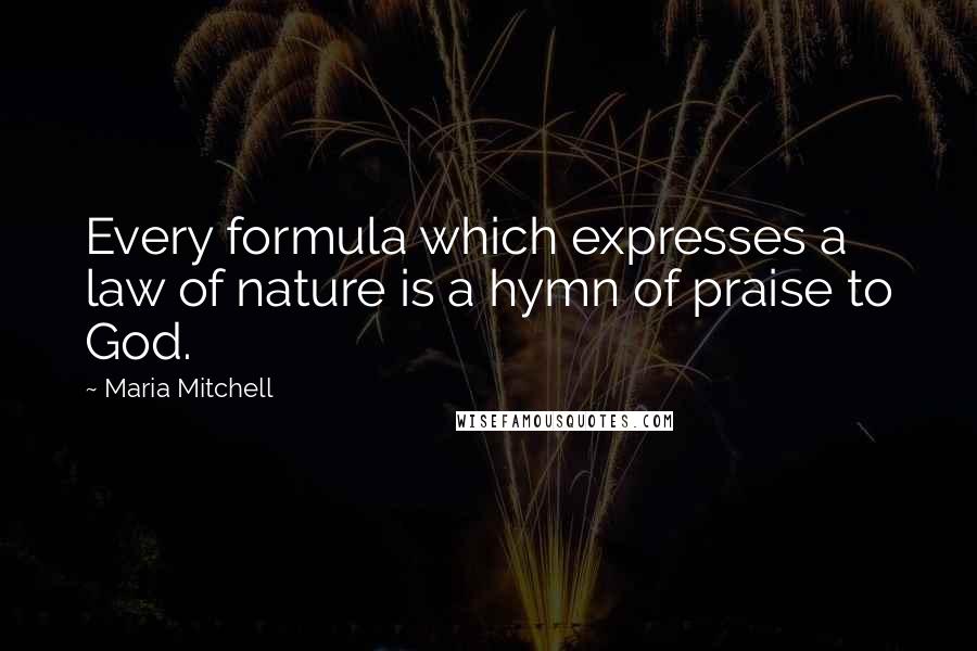 Maria Mitchell Quotes: Every formula which expresses a law of nature is a hymn of praise to God.