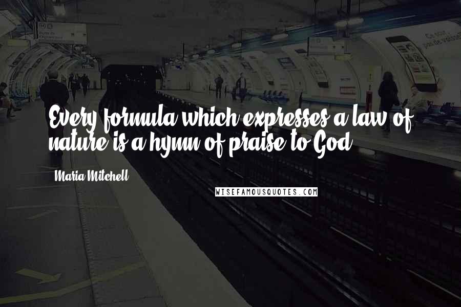 Maria Mitchell Quotes: Every formula which expresses a law of nature is a hymn of praise to God.